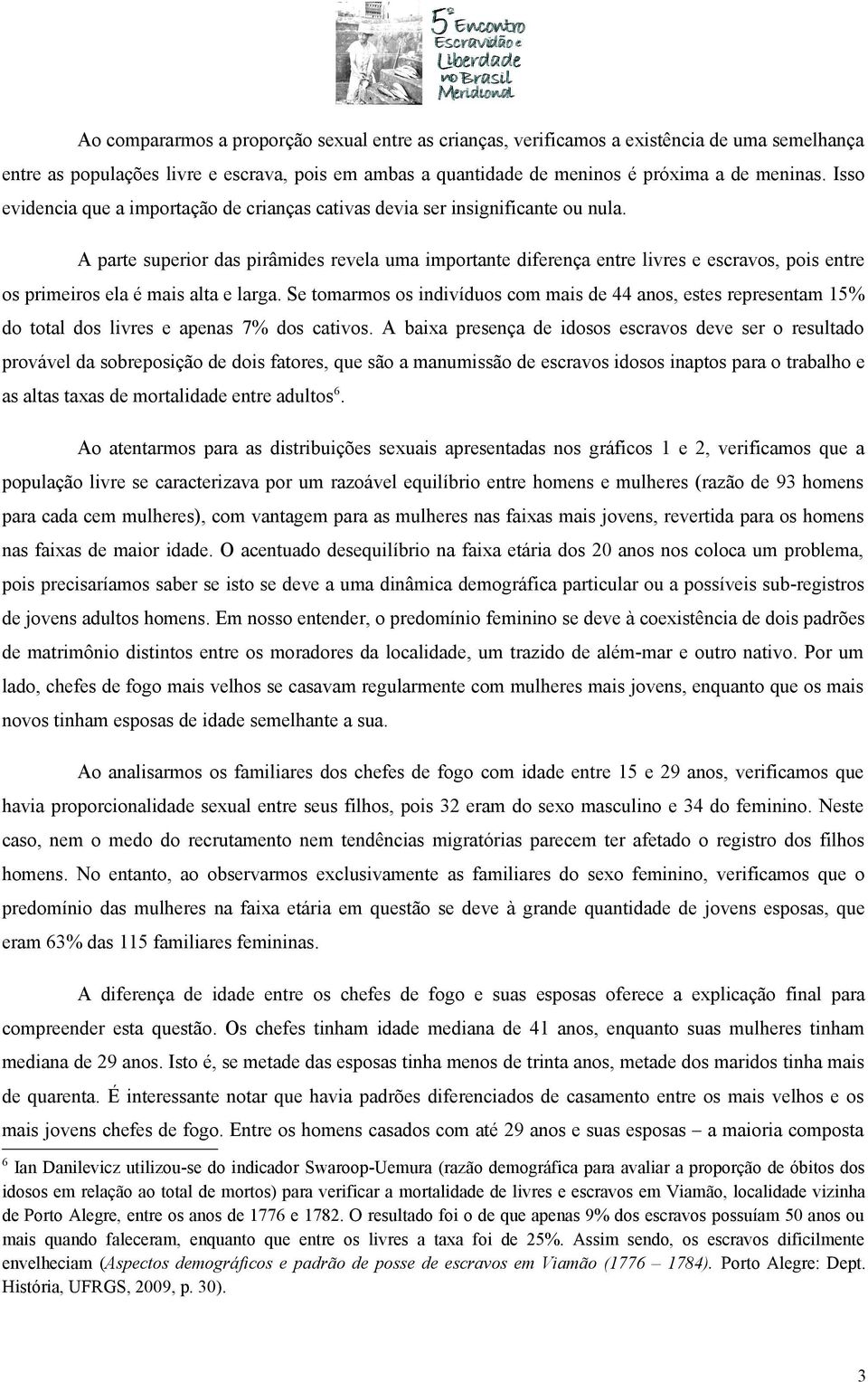 A parte superior das pirâmides revela uma importante diferença entre livres e escravos, pois entre os primeiros ela é mais alta e larga.