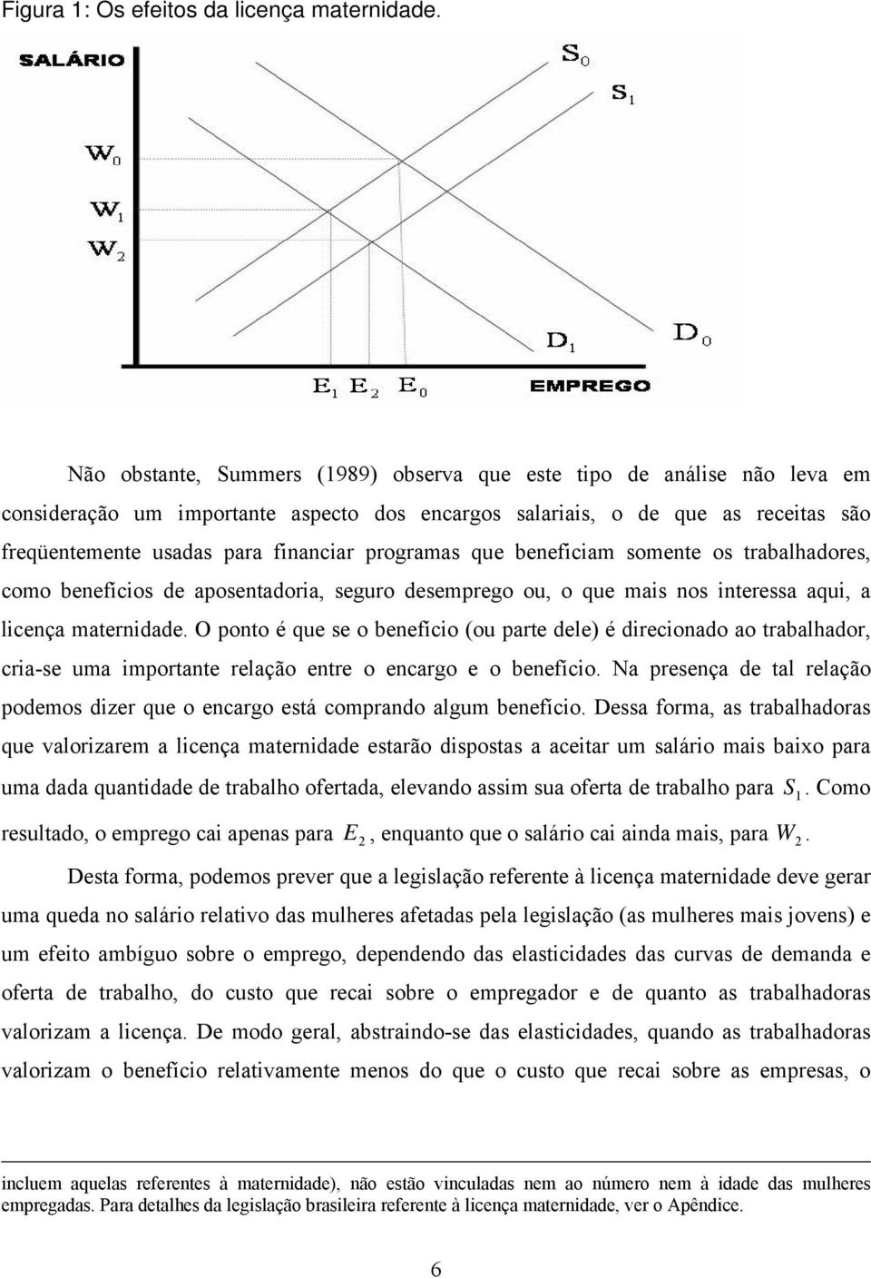 programas que beneficiam somente os trabalhadores, como benefícios de aposentadoria, seguro desemprego ou, o que mais nos interessa aqui, a licença maternidade.