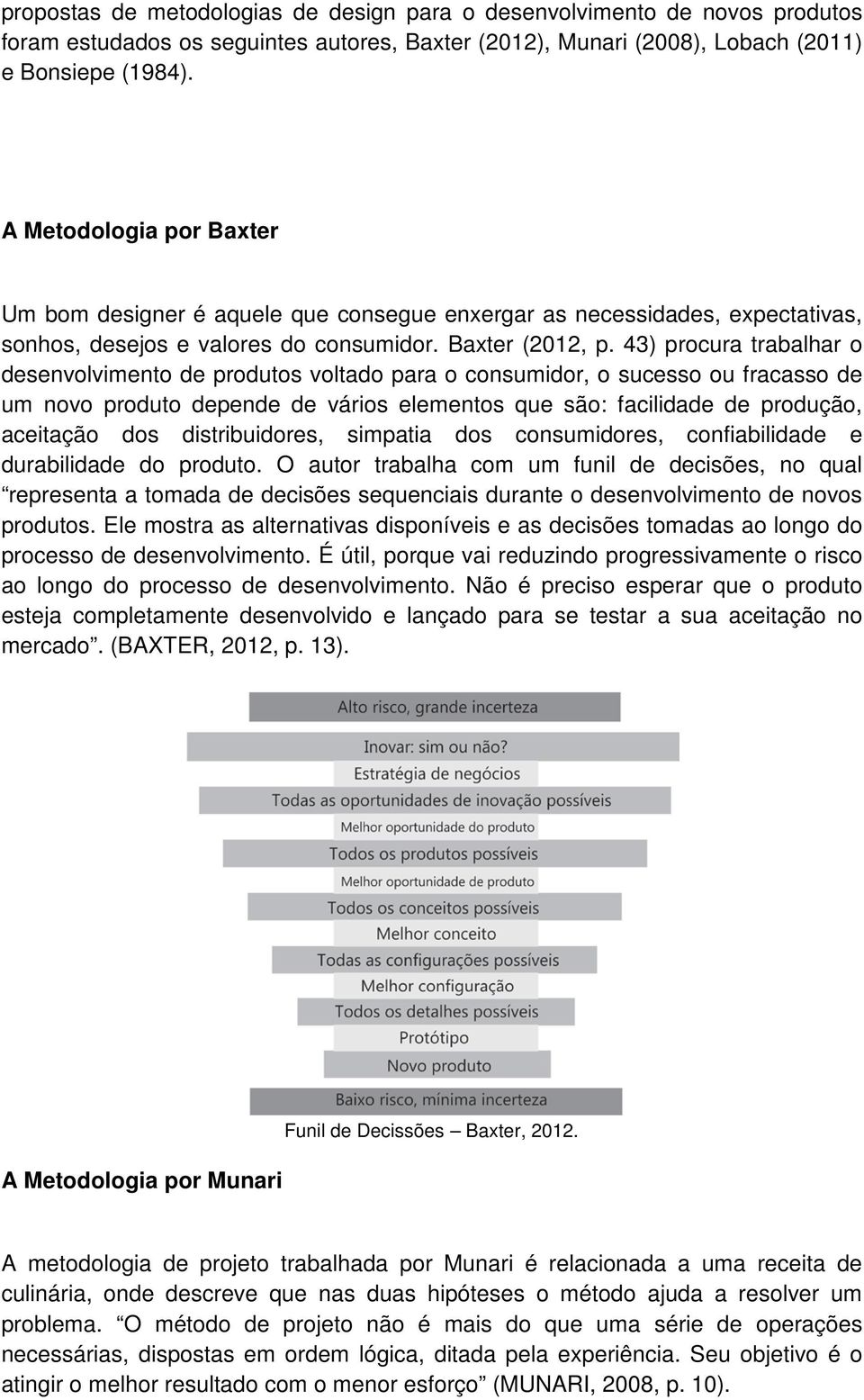 43) procura trabalhar o desenvolvimento de produtos voltado para o consumidor, o sucesso ou fracasso de um novo produto depende de vários elementos que são: facilidade de produção, aceitação dos