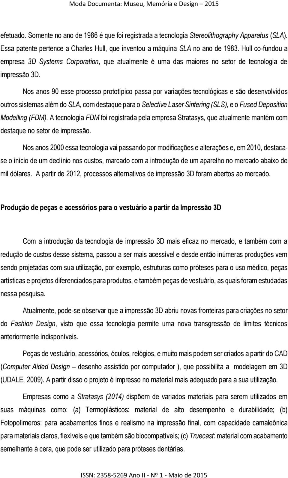 Nos anos 90 esse processo prototípico passa por variações tecnológicas e são desenvolvidos outros sistemas além do SLA, com destaque para o Selective Laser Sintering (SLS), e o Fused Deposition