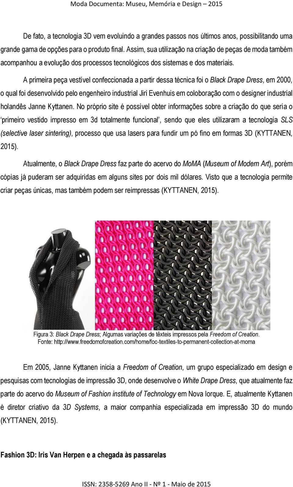 A primeira peça vestível confeccionada a partir dessa técnica foi o Black Drape Dress, em 2000, o qual foi desenvolvido pelo engenheiro industrial Jiri Evenhuis em coloboração com o designer