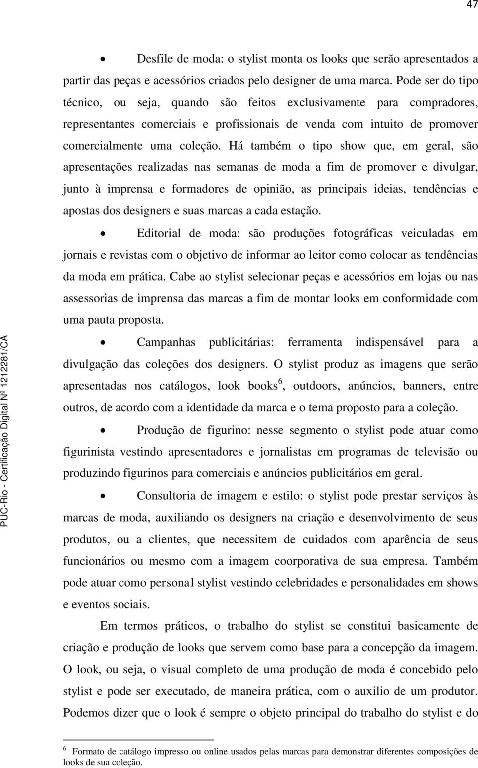 Há também o tipo show que, em geral, são apresentações realizadas nas semanas de moda a fim de promover e divulgar, junto à imprensa e formadores de opinião, as principais ideias, tendências e