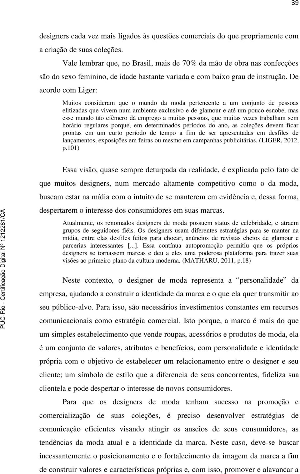 De acordo com Liger: Muitos consideram que o mundo da moda pertencente a um conjunto de pessoas elitizadas que vivem num ambiente exclusivo e de glamour e até um pouco esnobe, mas esse mundo tão