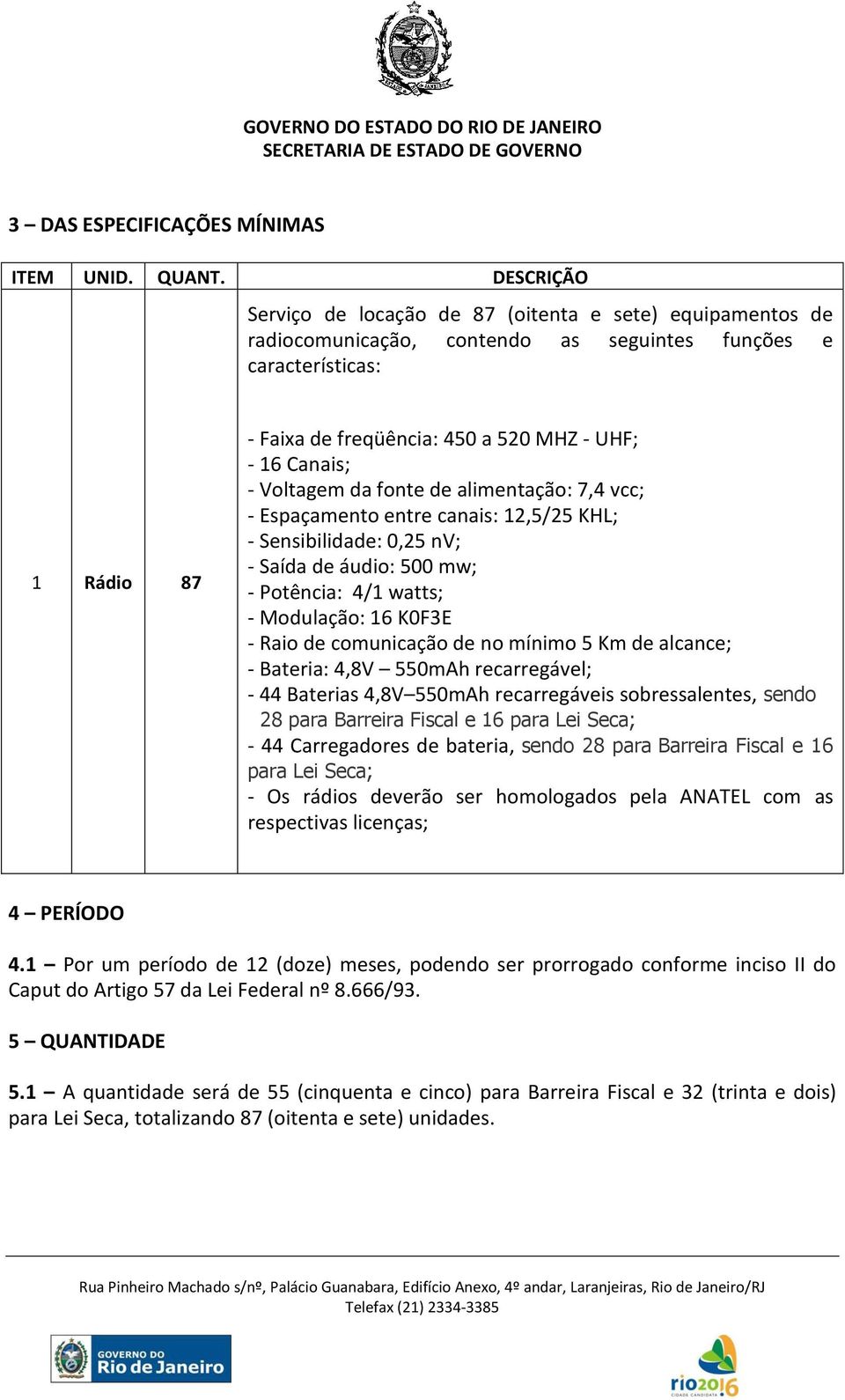 Canais; - Voltagem da fonte de alimentação: 7,4 vcc; - Espaçamento entre canais: 12,5/25 KHL; - Sensibilidade: 0,25 nv; - Saída de áudio: 500 mw; - Potência: 4/1 watts; - Modulação: 16 K0F3E - Raio