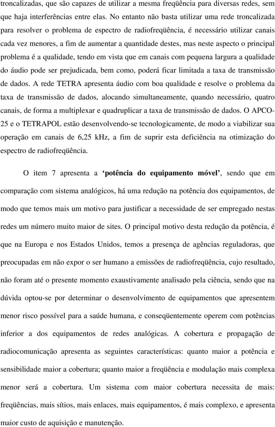 neste aspecto o principal problema é a qualidade, tendo em vista que em canais com pequena largura a qualidade do áudio pode ser prejudicada, bem como, poderá ficar limitada a taxa de transmissão de