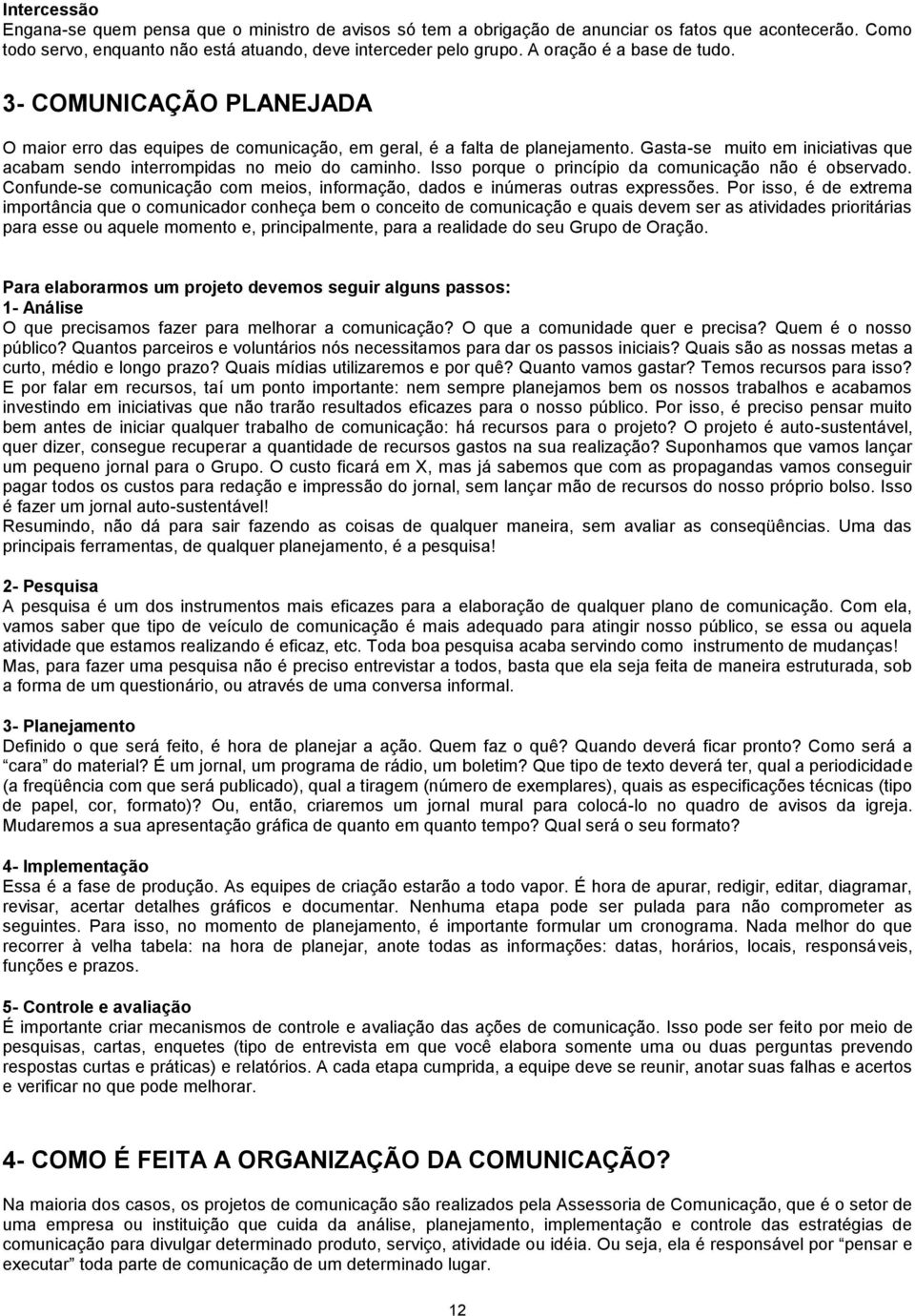 Gasta-se muito em iniciativas que acabam sendo interrompidas no meio do caminho. Isso porque o princípio da comunicação não é observado.