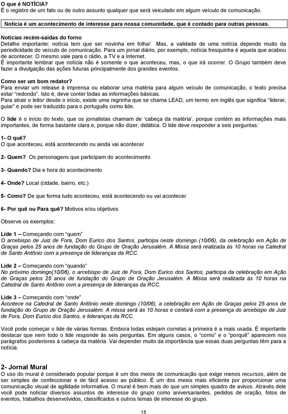 Mas, a validade de uma notícia depende muito da periodicidade do veículo de comunicação. Para um jornal diário, por exemplo, notícia fresquinha é aquela que acabou de acontecer.