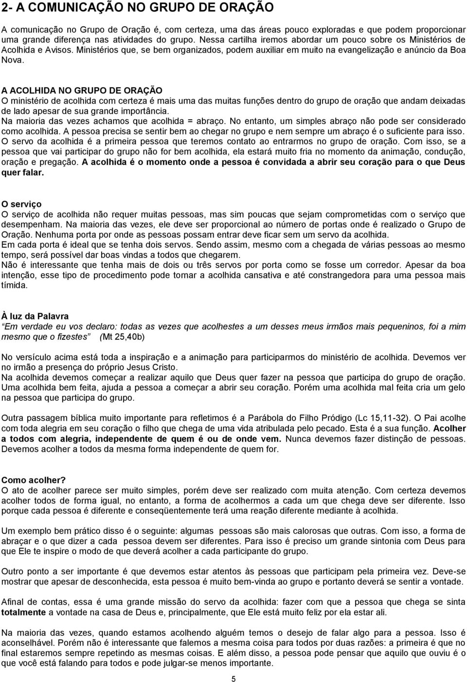 A ACOLHIDA NO GRUPO DE ORAÇÃO O ministério de acolhida com certeza é mais uma das muitas funções dentro do grupo de oração que andam deixadas de lado apesar de sua grande importância.