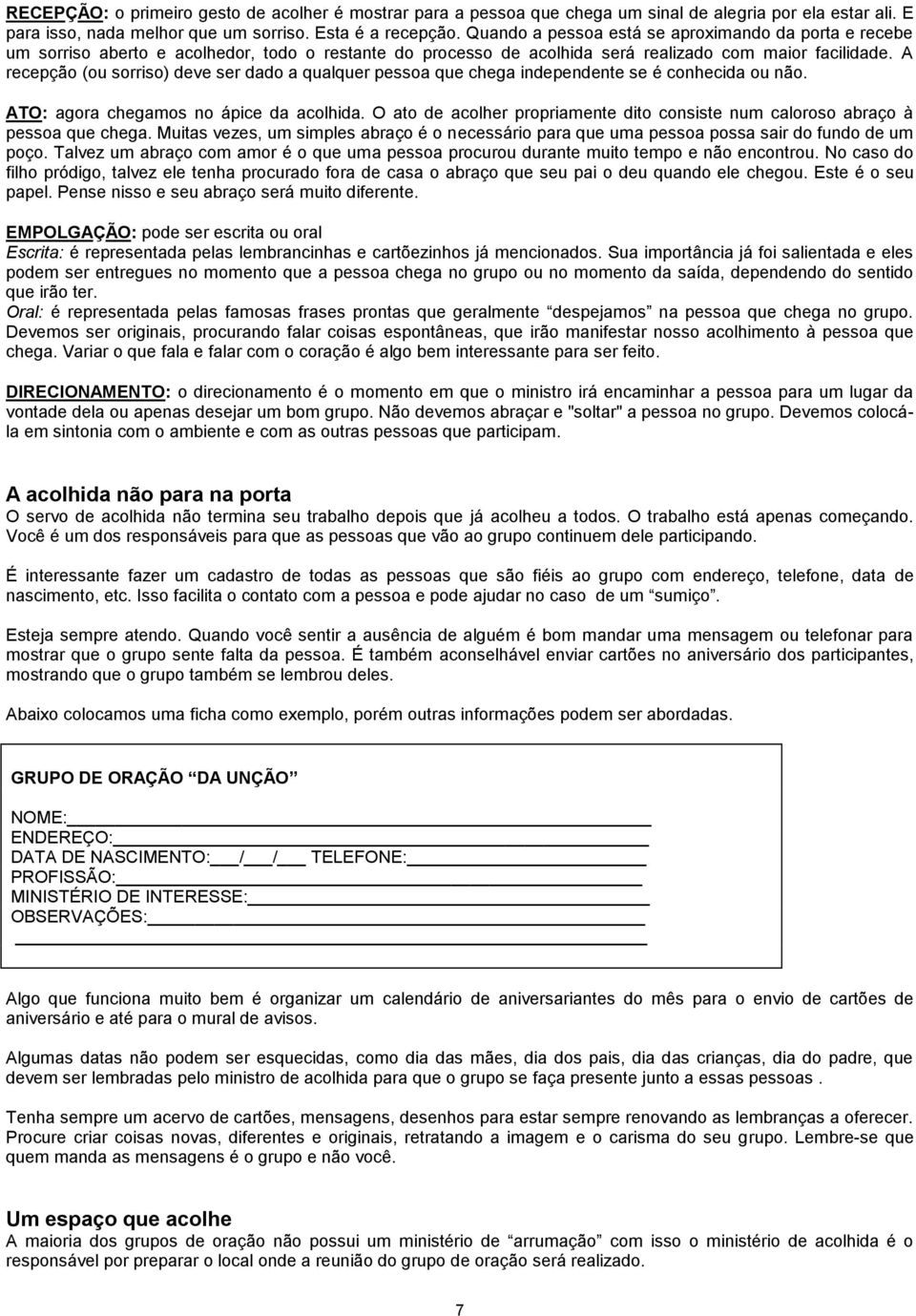 A recepção (ou sorriso) deve ser dado a qualquer pessoa que chega independente se é conhecida ou não. ATO: agora chegamos no ápice da acolhida.