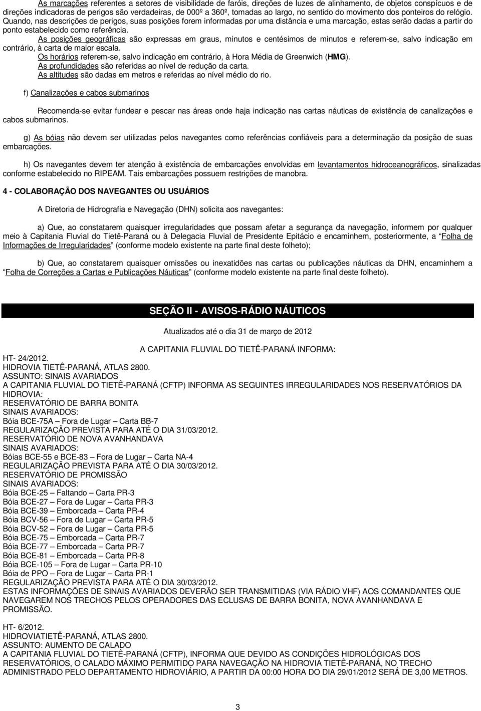 Quando, nas descrições de perigos, suas posições forem informadas por uma distância e uma marcação, estas serão dadas a partir do ponto estabelecido como referência.