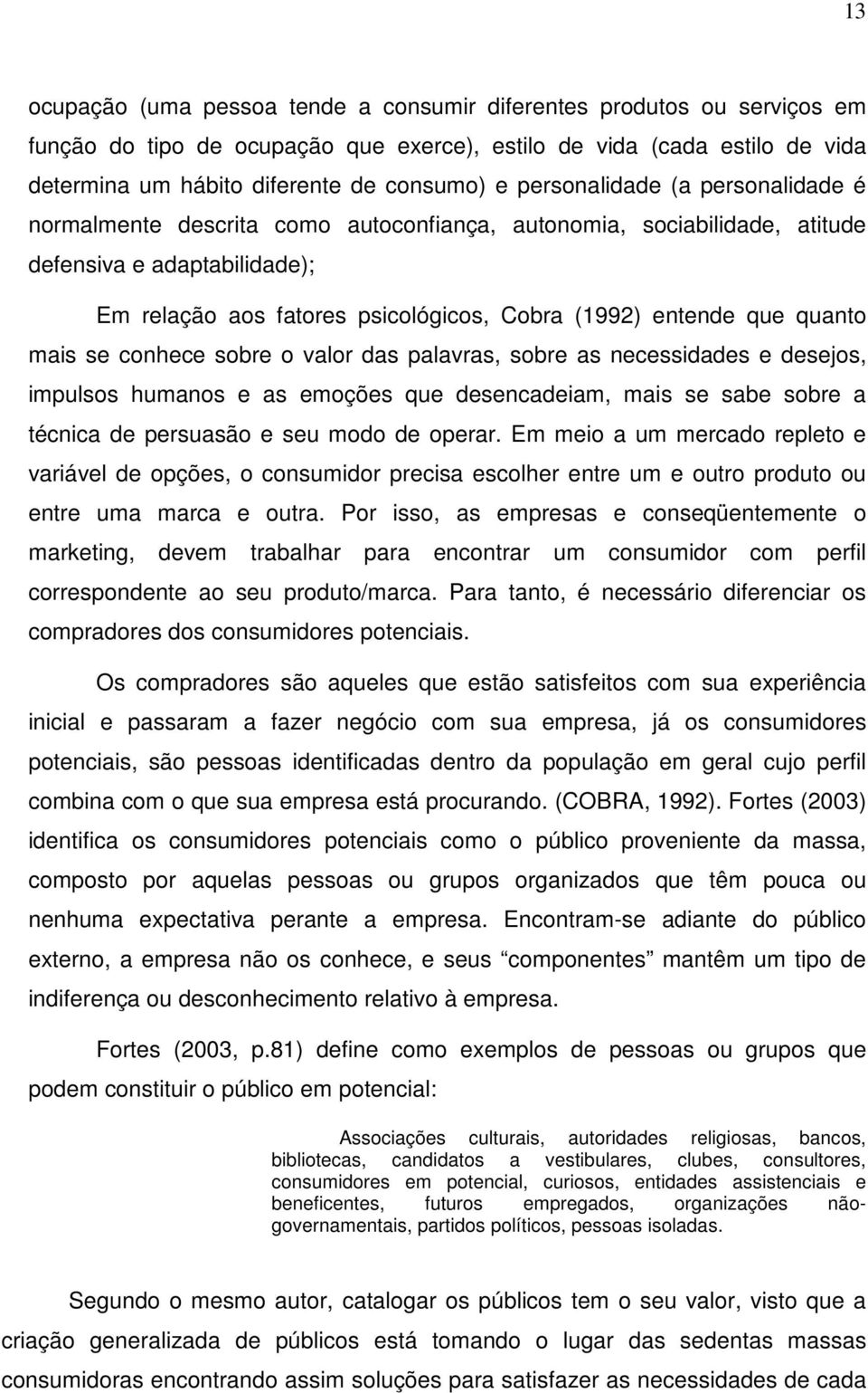 quanto mais se conhece sobre o valor das palavras, sobre as necessidades e desejos, impulsos humanos e as emoções que desencadeiam, mais se sabe sobre a técnica de persuasão e seu modo de operar.