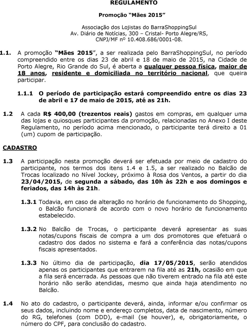 qualquer pessoa física, maior de 18 anos, residente e domiciliada no território nacional, que queira participar. 1.1.1 O período de participação estará compreendido entre os dias 23 de abril e 17 de maio de 2015, até as 21h.