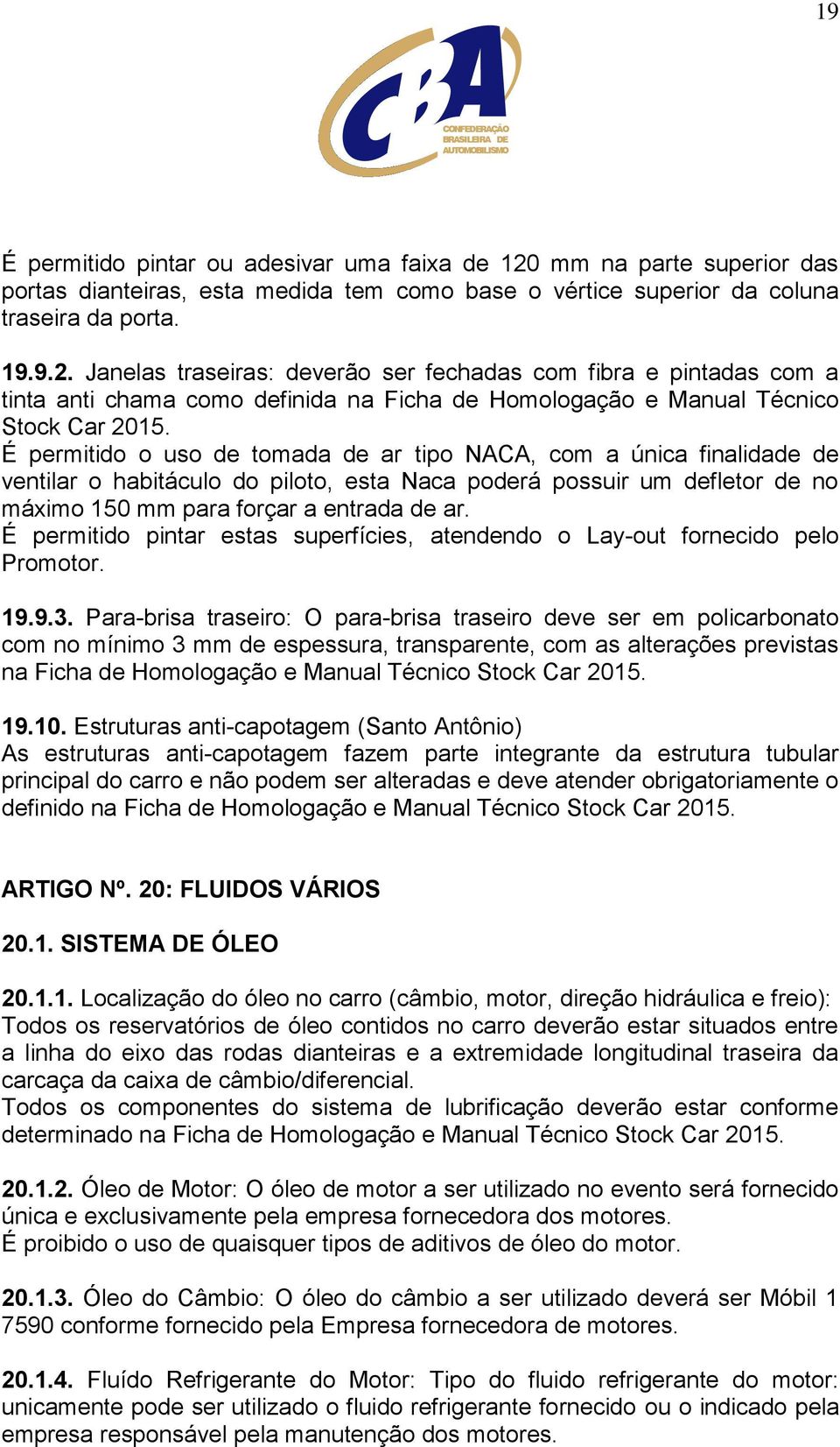 Janelas traseiras: deverão ser fechadas com fibra e pintadas com a tinta anti chama como definida na Ficha de Homologação e Manual Técnico Stock Car 2015.