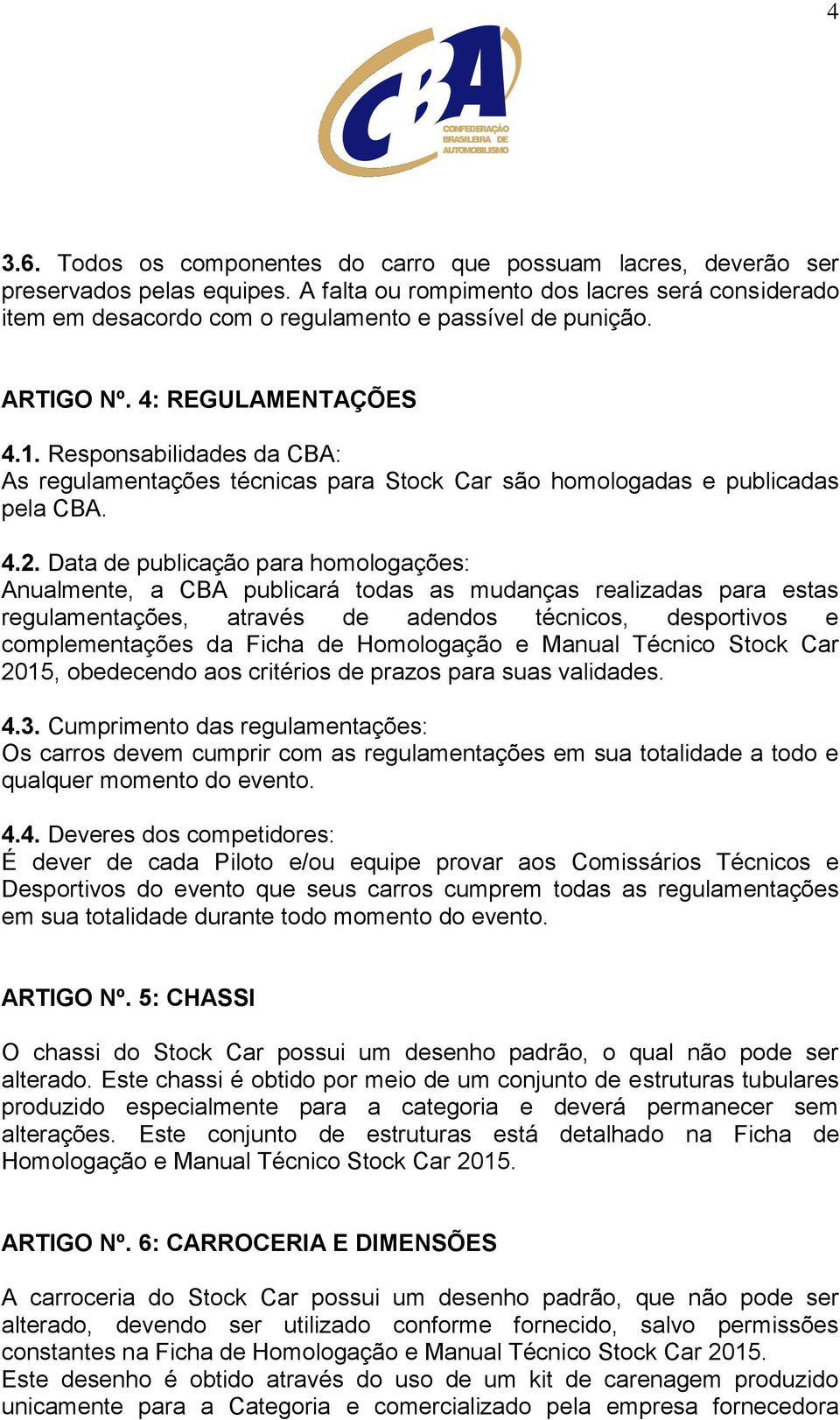 Responsabilidades da CBA: As regulamentações técnicas para Stock Car são homologadas e publicadas pela CBA. 4.2.