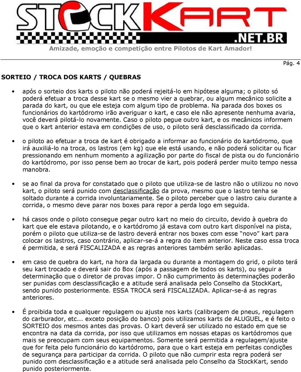 Na parada dos boxes os funcionários do kartódromo irão averiguar o kart, e caso ele não apresente nenhuma avaria, você deverá pilotá-lo novamente.