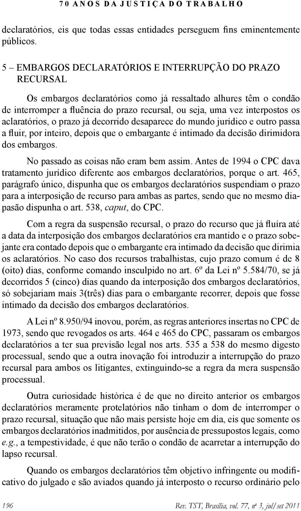 aclaratórios, o prazo já decorrido desaparece do mundo jurídico e outro passa a fluir, por inteiro, depois que o embargante é intimado da decisão dirimidora dos embargos.