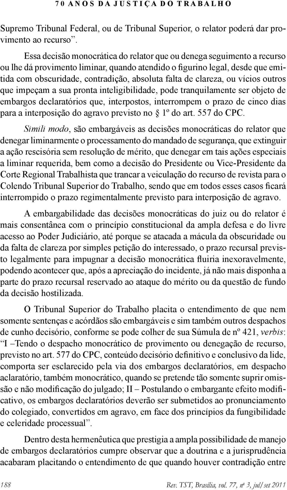 de clareza, ou vícios outros que impeçam a sua pronta inteligibilidade, pode tranquilamente ser objeto de embargos declaratórios que, interpostos, interrompem o prazo de cinco dias para a