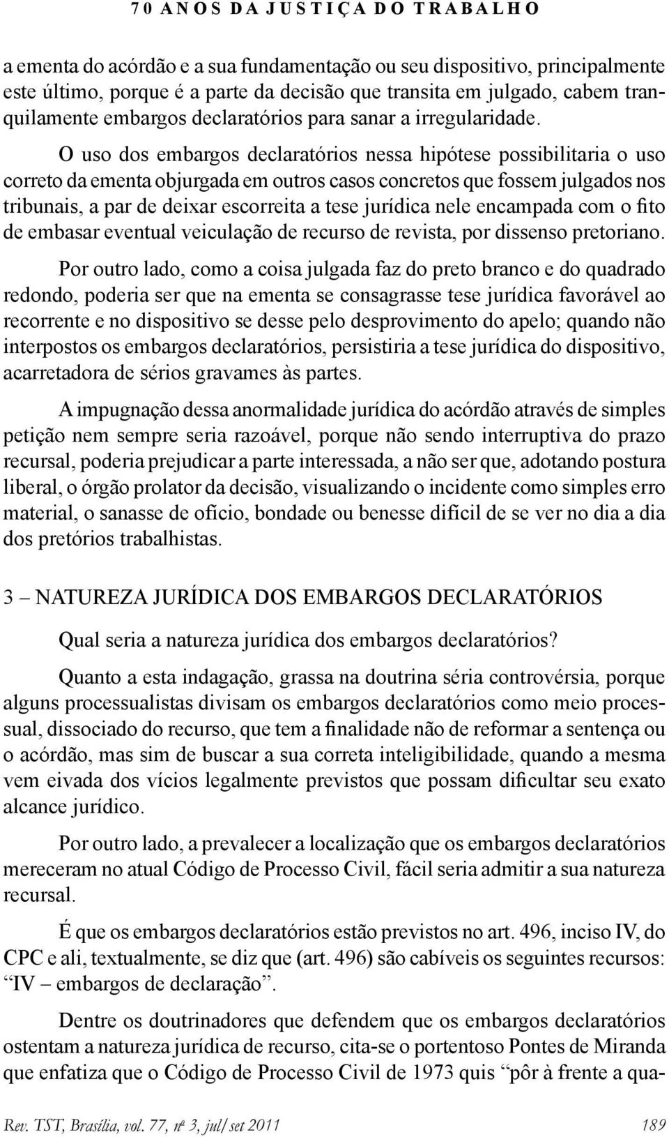 O uso dos embargos declaratórios nessa hipótese possibilitaria o uso correto da ementa objurgada em outros casos concretos que fossem julgados nos tribunais, a par de deixar escorreita a tese