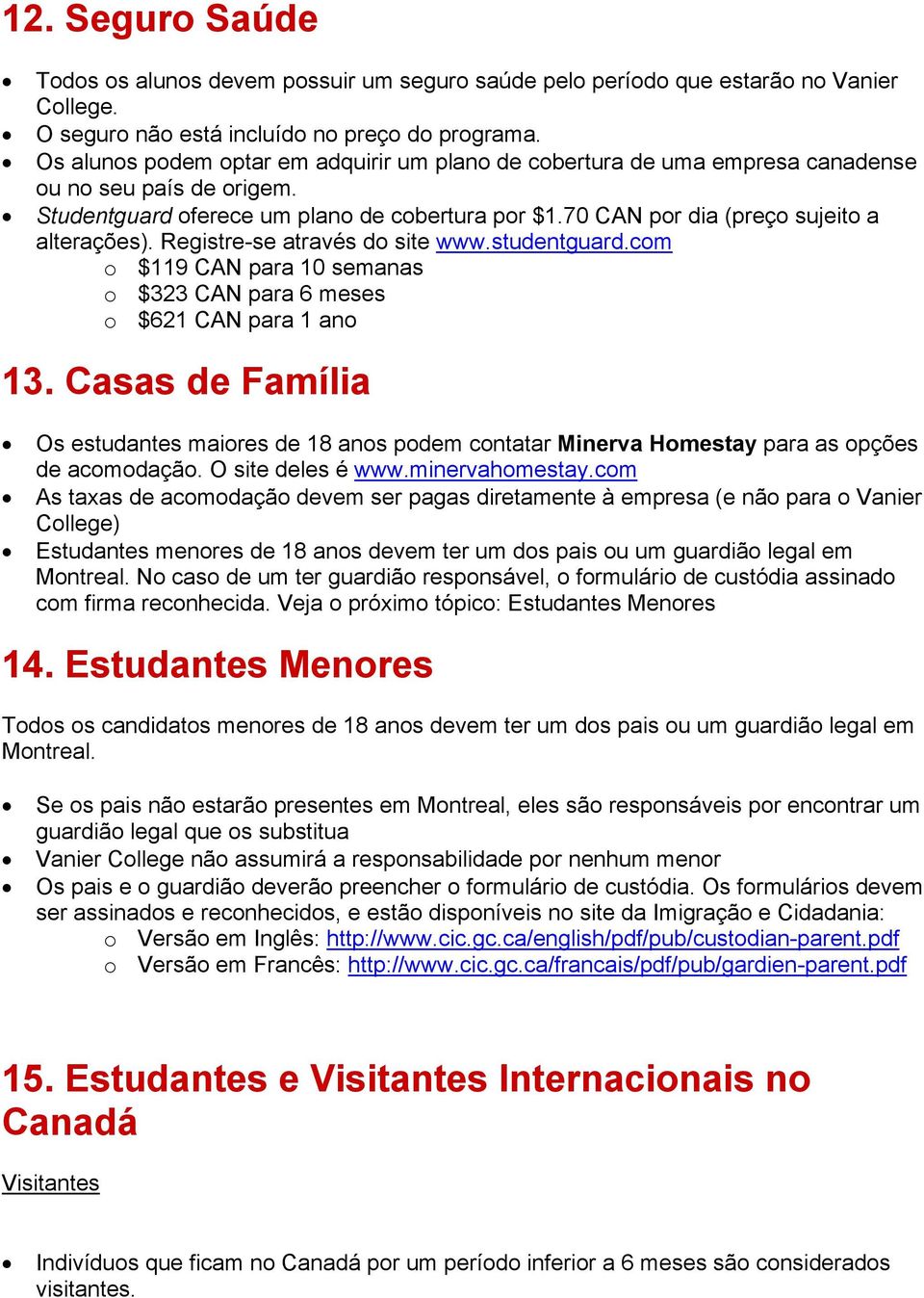 70 CAN por dia (preço sujeito a alterações). Registre-se através do site www.studentguard.com o $119 CAN para 10 semanas o $323 CAN para 6 meses o $621 CAN para 1 ano 13.