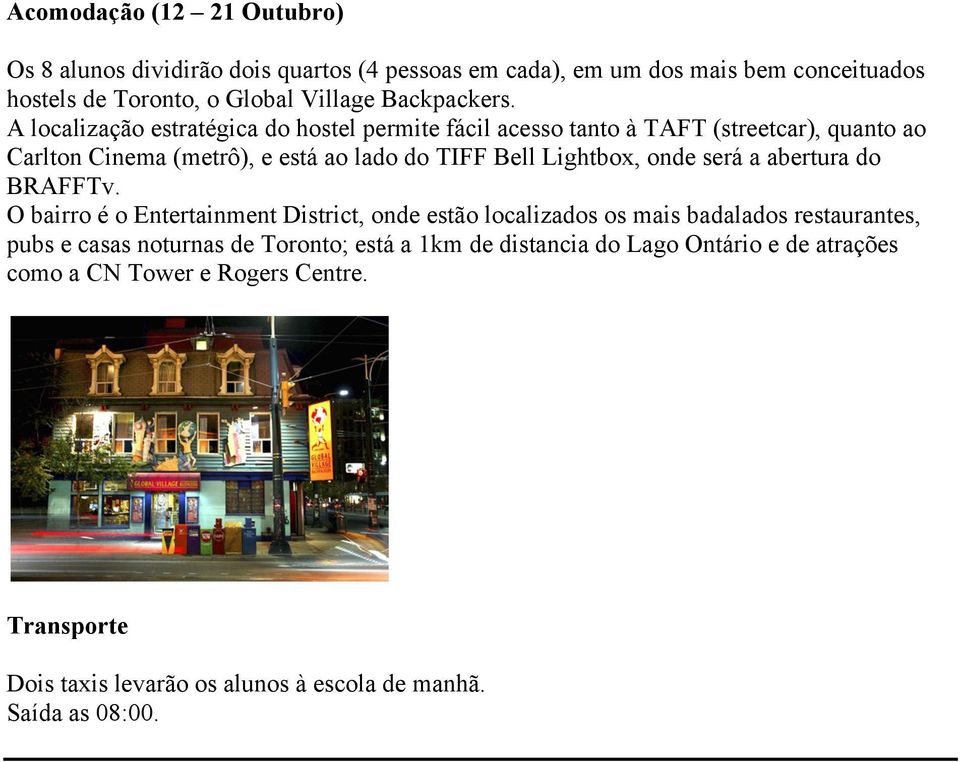 A localização estratégica do hostel permite fácil acesso tanto à TAFT (streetcar), quanto ao Carlton Cinema (metrô), e está ao lado do TIFF Bell Lightbox, onde