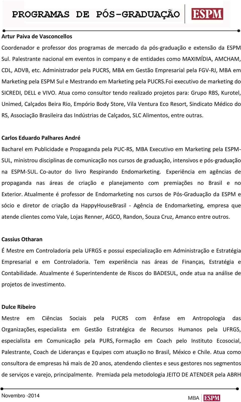 Administrador pela PUCRS, MBA em Gestão Empresarial pela FGV-RJ, MBA em Marketing pela ESPM Sul e Mestrando em Marketing pela PUCRS.Foi executivo de marketing do SICREDI, DELL e VIVO.