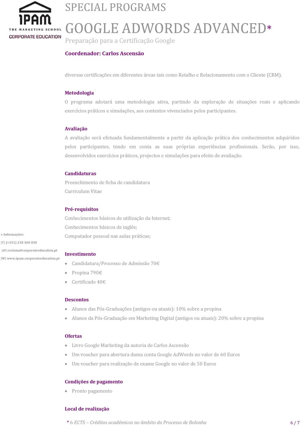 Avaliação A avaliação será efetuada fundamentalmente a partir da aplicação prática dos conhecimentos adquiridos pelos participantes, tendo em conta as suas próprias experiências profissionais.