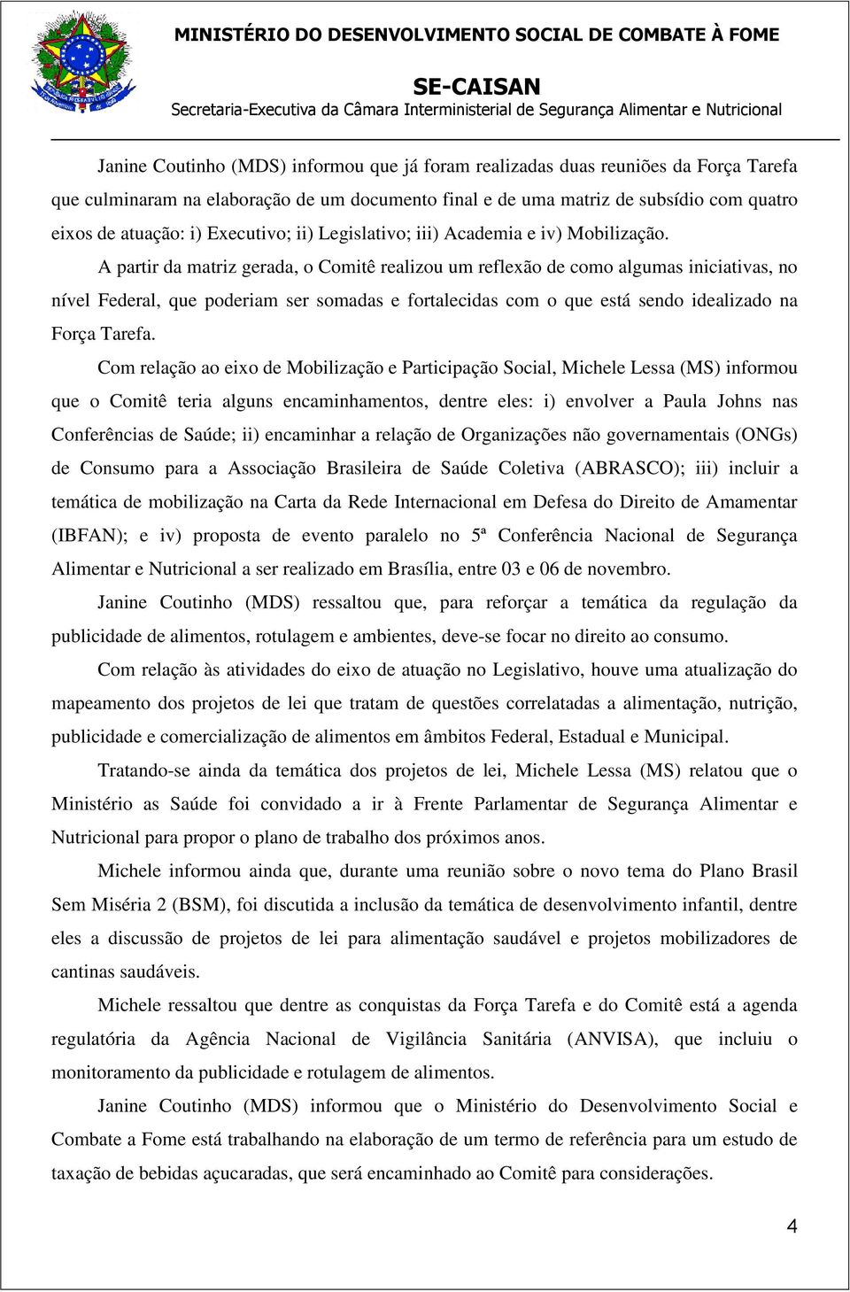 A partir da matriz gerada, o Comitê realizou um reflexão de como algumas iniciativas, no nível Federal, que poderiam ser somadas e fortalecidas com o que está sendo idealizado na Força Tarefa.