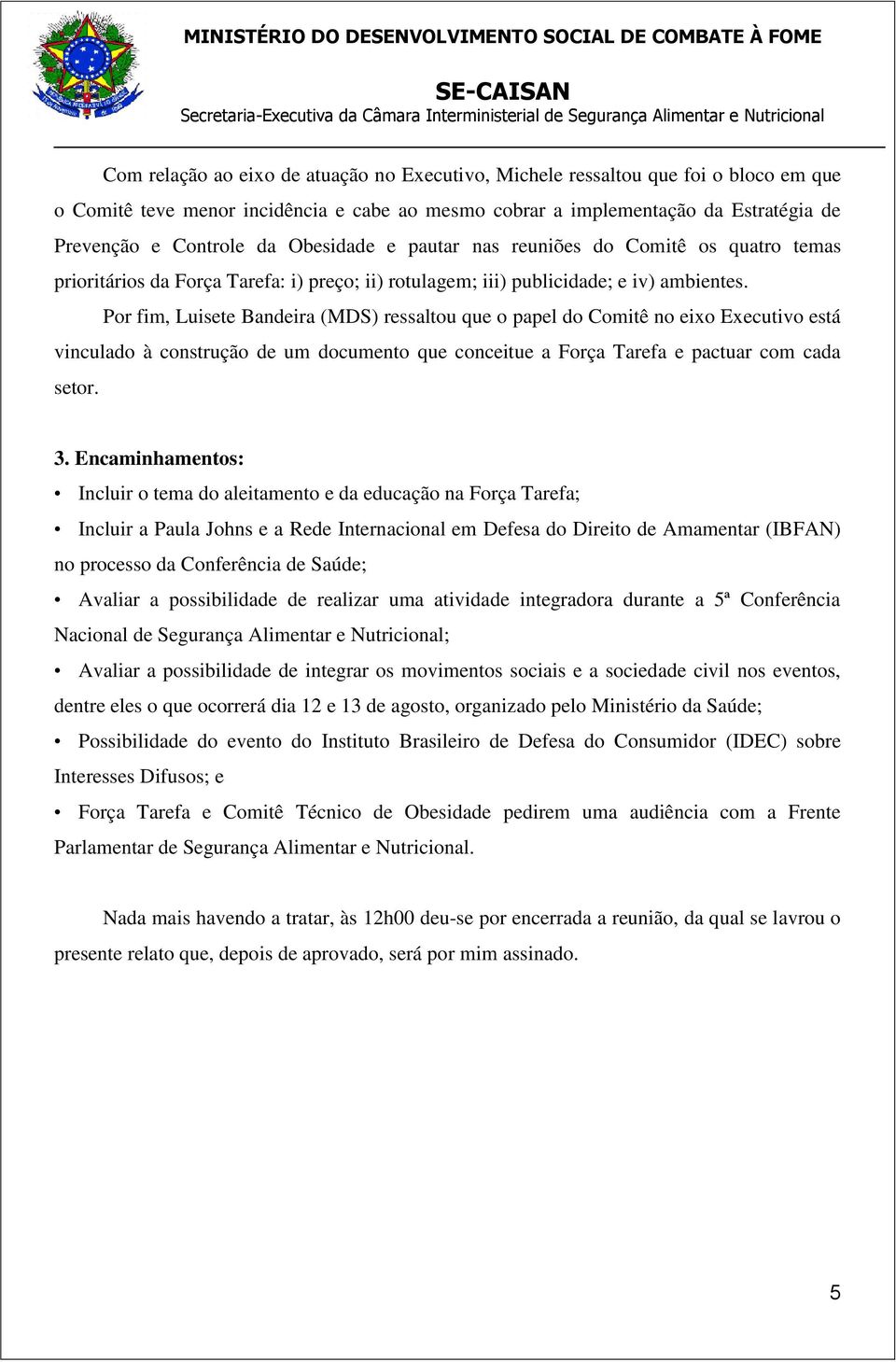 Por fim, Luisete Bandeira (MDS) ressaltou que o papel do Comitê no eixo Executivo está vinculado à construção de um documento que conceitue a Força Tarefa e pactuar com cada setor. 3.