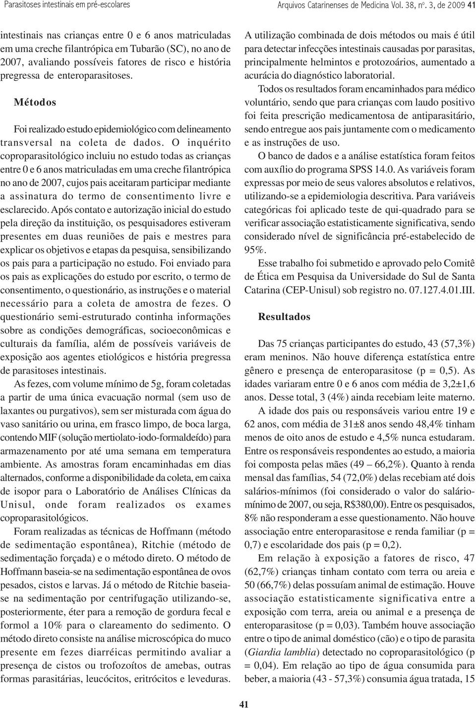 enteroparasitoses. Métodos Foi realizado estudo epidemiológico com delineamento transversal na coleta de dados.