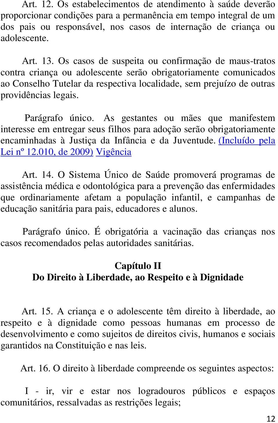 13. Os casos de suspeita ou confirmação de maus-tratos contra criança ou adolescente serão obrigatoriamente comunicados ao Conselho Tutelar da respectiva localidade, sem prejuízo de outras