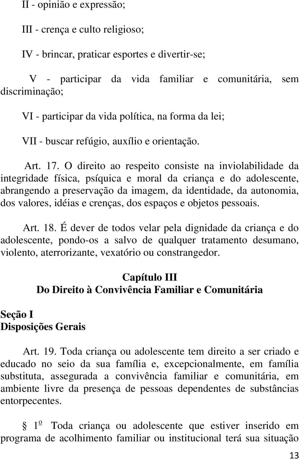 O direito ao respeito consiste na inviolabilidade da integridade física, psíquica e moral da criança e do adolescente, abrangendo a preservação da imagem, da identidade, da autonomia, dos valores,