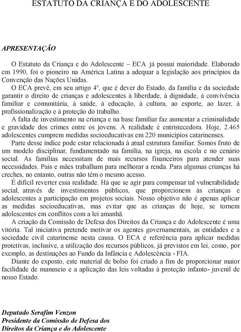 O ECA prevê, em seu artigo 4º, que é dever do Estado, da família e da sociedade garantir o direito de crianças e adolescentes à liberdade, à dignidade, à convivência familiar e comunitária, à saúde,