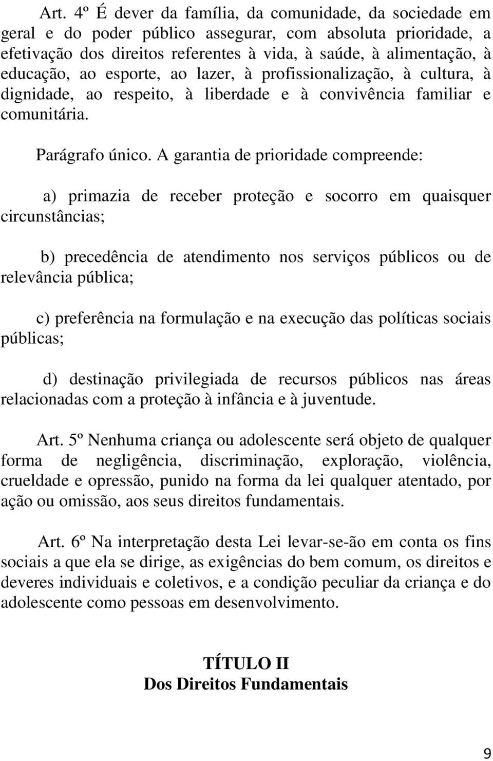 A garantia de prioridade compreende: a) primazia de receber proteção e socorro em quaisquer circunstâncias; b) precedência de atendimento nos serviços públicos ou de relevância pública; c)