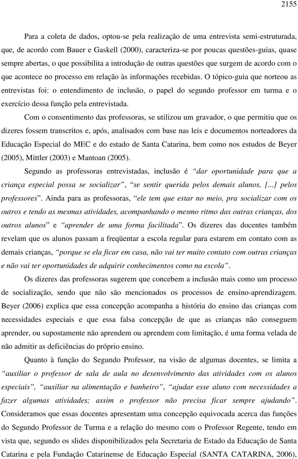 O tópico-guia que norteou as entrevistas foi: o entendimento de inclusão, o papel do segundo professor em turma e o exercício dessa função pela entrevistada.