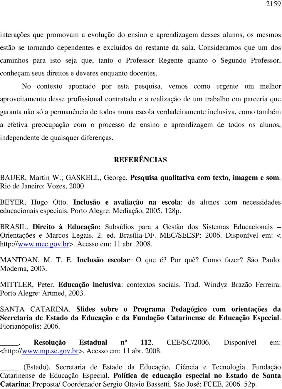 No contexto apontado por esta pesquisa, vemos como urgente um melhor aproveitamento desse profissional contratado e a realização de um trabalho em parceria que garanta não só a permanência de todos