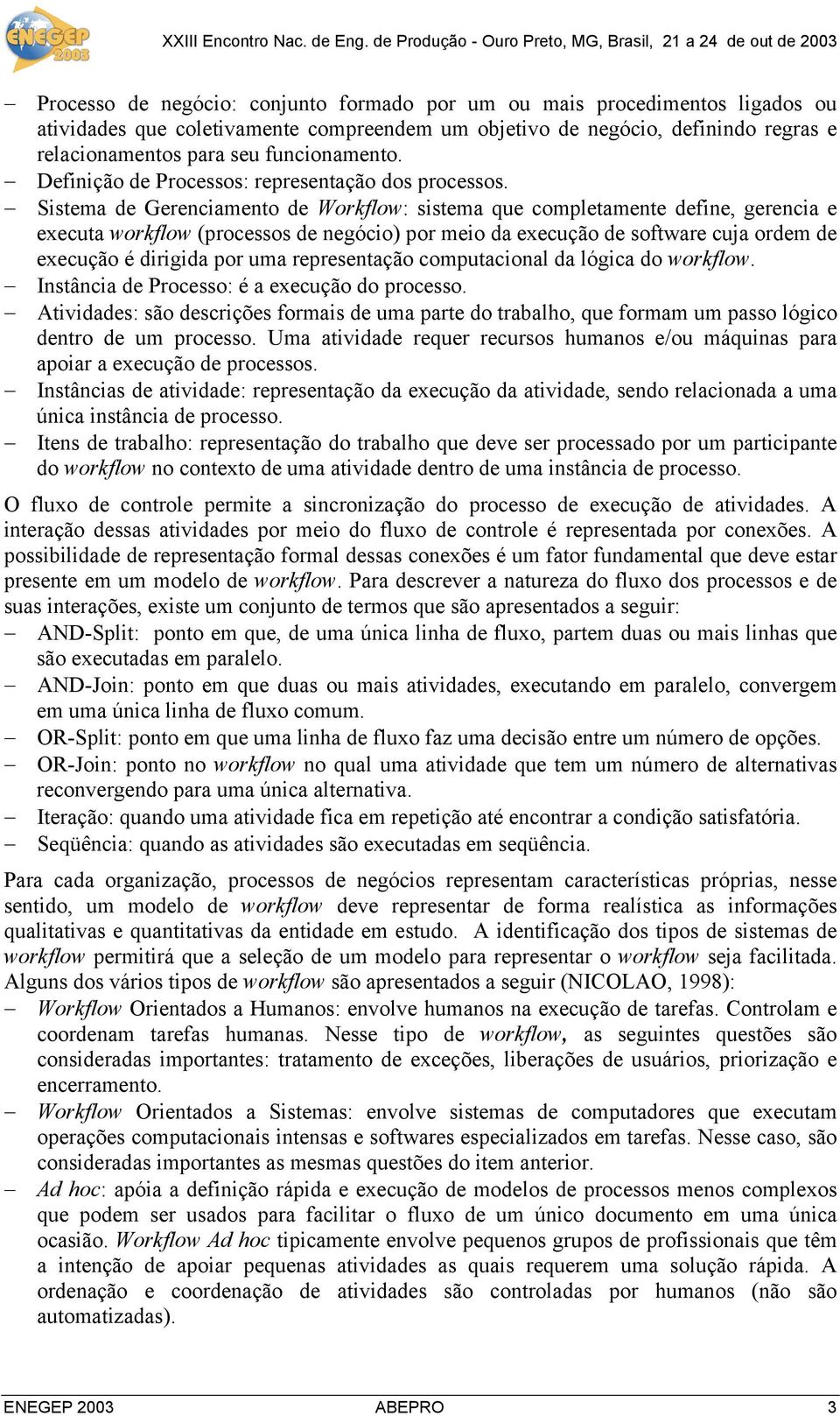 Sistema de Gerenciamento de orkflow: sistema que completamente define, gerencia e executa workflow (processos de negócio) por meio da execução de software cuja ordem de execução é dirigida por uma