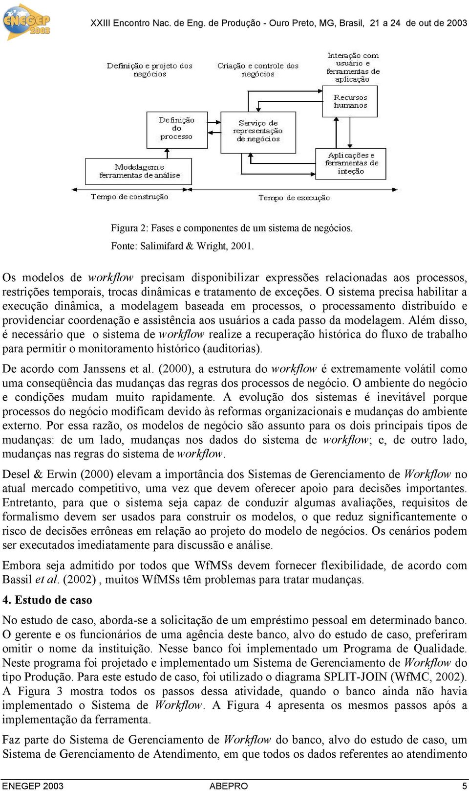 O sistema precisa habilitar a execução dinâmica, a modelagem baseada em processos, o processamento distribuído e providenciar coordenação e assistência aos usuários a cada passo da modelagem.