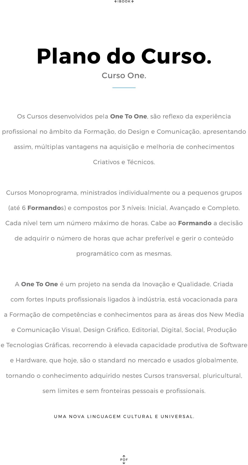 conhecimentos Criativos e Técnicos. Cursos Monoprograma, ministrados individualmente ou a pequenos grupos (até 6 Formandos) e compostos por 3 níveis: Inicial, Avançado e Completo.