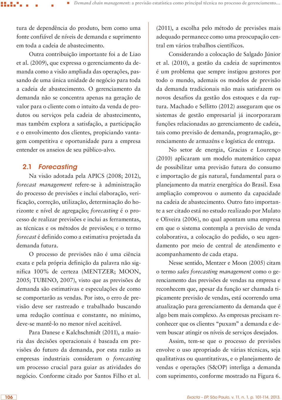 (2009), que expressa o gerenciamento da demanda como a visão ampliada das operações, passando de uma única unidade de negócio para toda a cadeia de abastecimento.