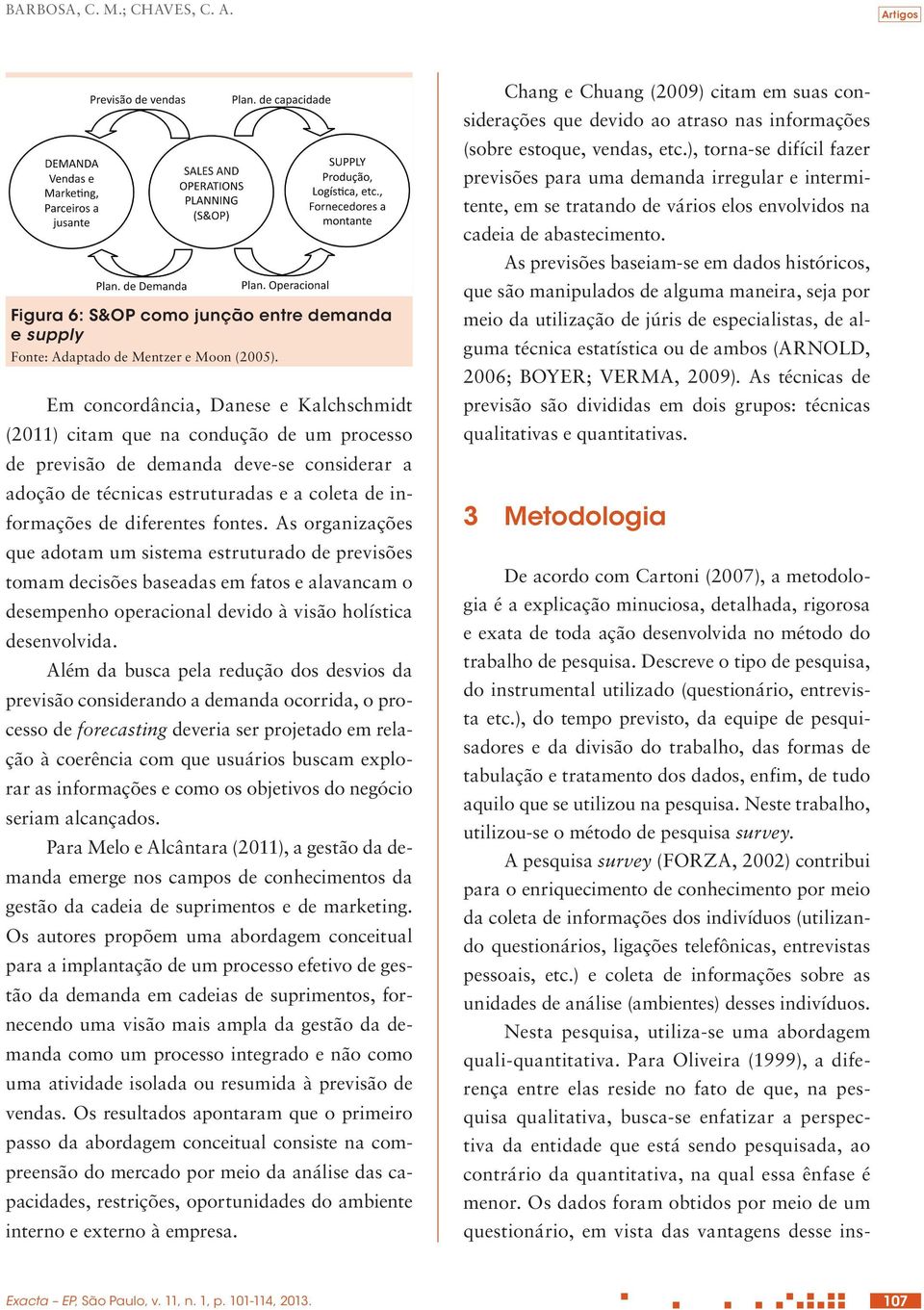 fontes. As organizações que adotam um sistema estruturado de previsões tomam decisões baseadas em fatos e alavancam o desempenho operacional devido à visão holística desenvolvida.