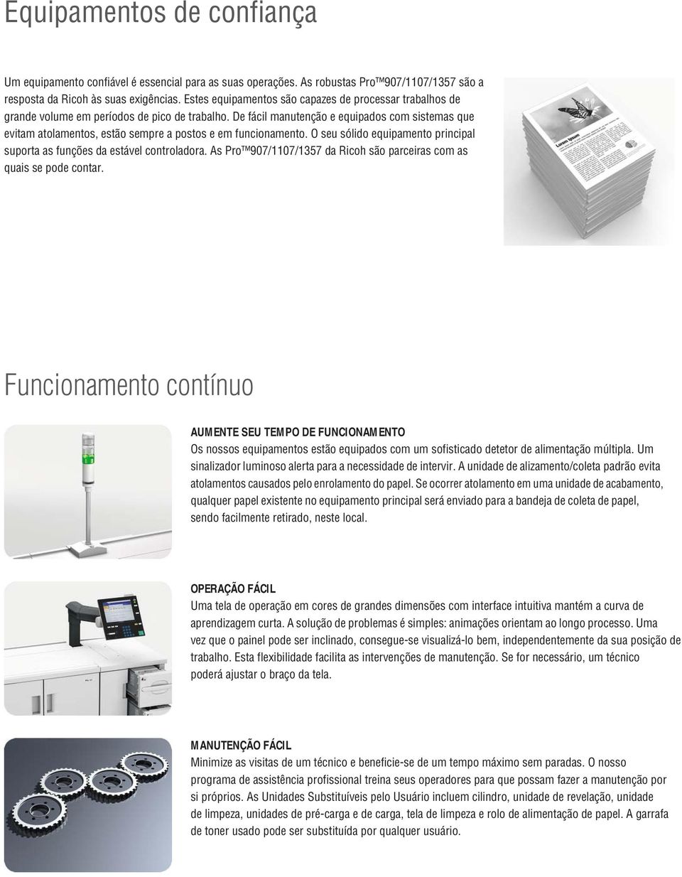 De fácil manutenção e equipados com sistemas que evitam atolamentos, estão sempre a postos e em funcionamento. O seu sólido equipamento principal suporta as funções da estável controladora.