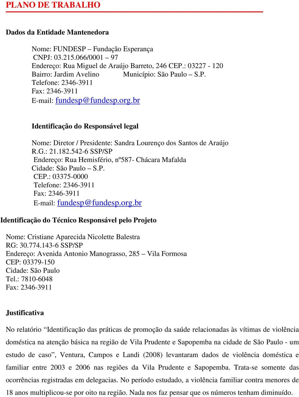 br Identificação do Responsável legal Nome: Diretor / Presidente: Sandra Lourenço dos Santos de Araújo R.G.: 21.182.542-6 SSP/SP Endereço: Rua Hemisfério, nº587- Chácara Mafalda Cidade: São Paulo S.P. CEP.