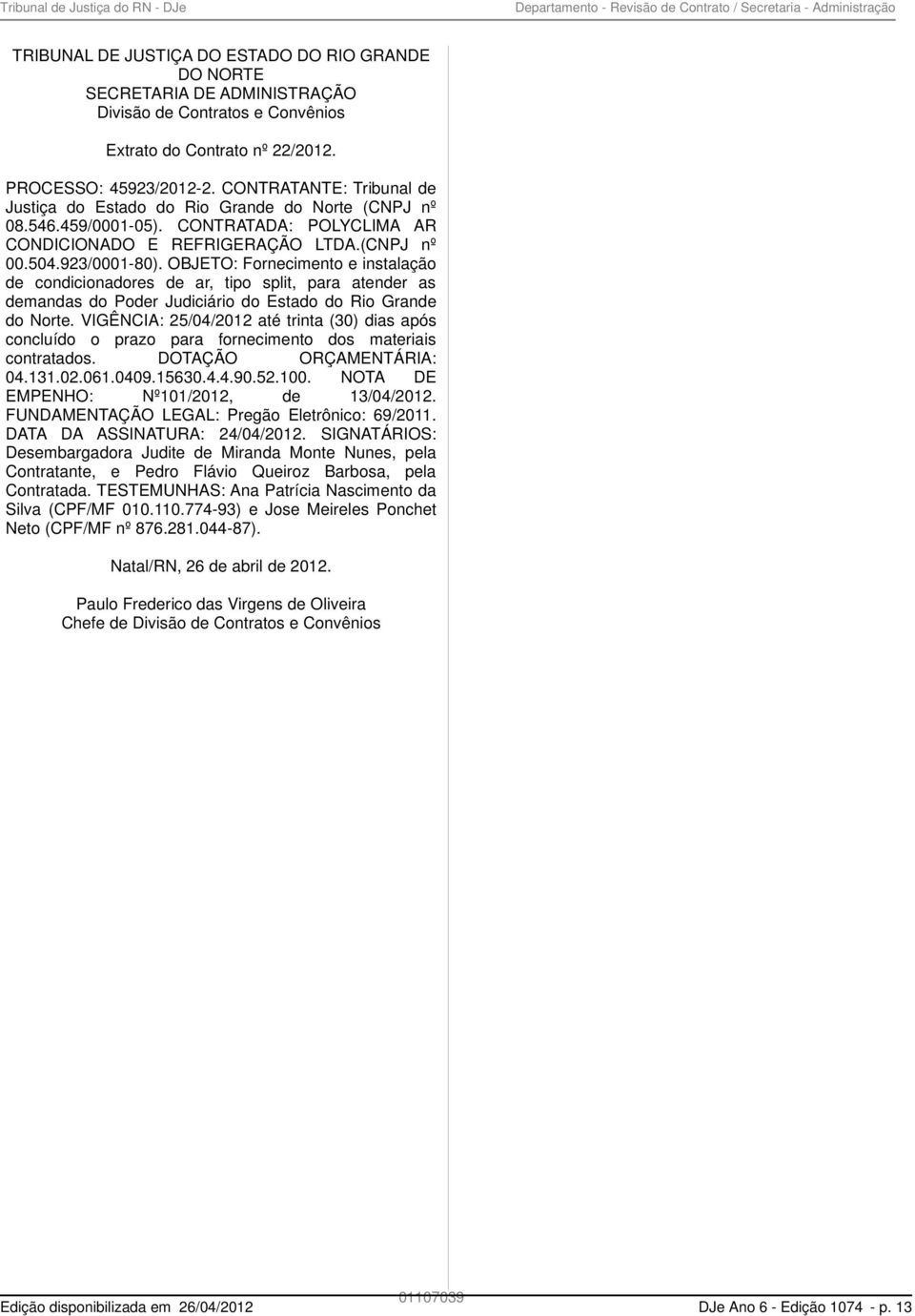 (CNPJ nº 00.504.923/0001-80). OBJETO: Fornecimento e instalação de condicionadores de ar, tipo split, para atender as demandas do Poder Judiciário do Estado do Rio Grande do Norte.