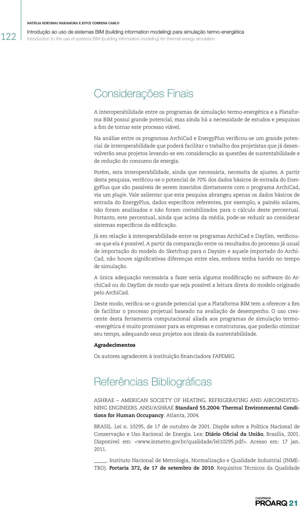 Na análise entre os programas ArchiCad e EnergyPlus verificou-se um grande potencial de interoperabilidade que poderá facilitar o trabalho dos projetistas que já desenvolverão seus projetos