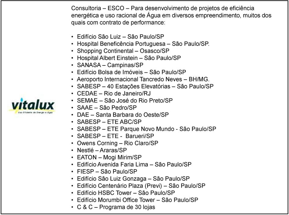 Shopping Continental Osasco/SP Hospital Albert Einstein São Paulo/SP SANASA Campinas/SP Edifício Bolsa de Imóveis São Paulo/SP Aeroporto Internacional Tancredo Neves BH/MG.