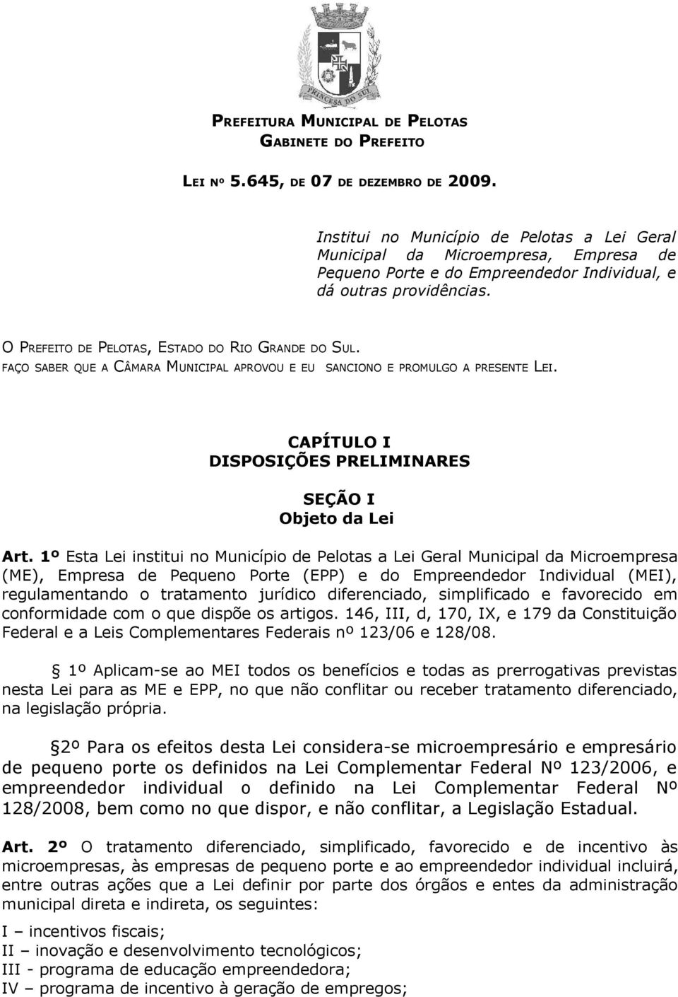 O PREFEITO DE PELOTAS, ESTADO DO RIO GRANDE DO SUL. FAÇO SABER QUE A CÂMARA MUNICIPAL APROVOU E EU SANCIONO E PROMULGO A PRESENTE LEI. CAPÍTULO I DISPOSIÇÕES PRELIMINARES SEÇÃO I Objeto da Lei Art.