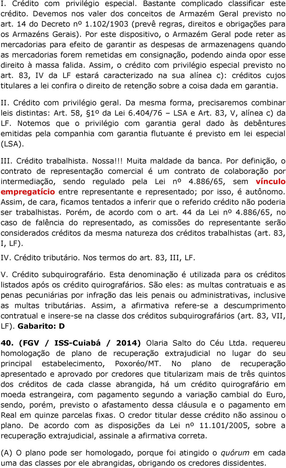 Por este dispositivo, o Armazém Geral pode reter as mercadorias para efeito de garantir as despesas de armazenagens quando as mercadorias forem remetidas em consignação, podendo ainda opor esse