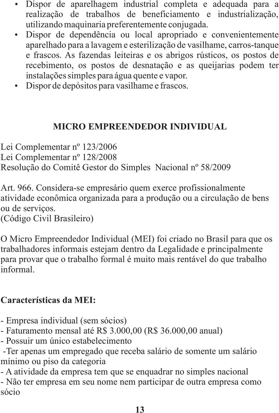 As fazendas leiteiras e os abrigos rústicos, os postos de recebimento, os postos de desnatação e as queijarias podem ter instalações simples para água quente e vapor.