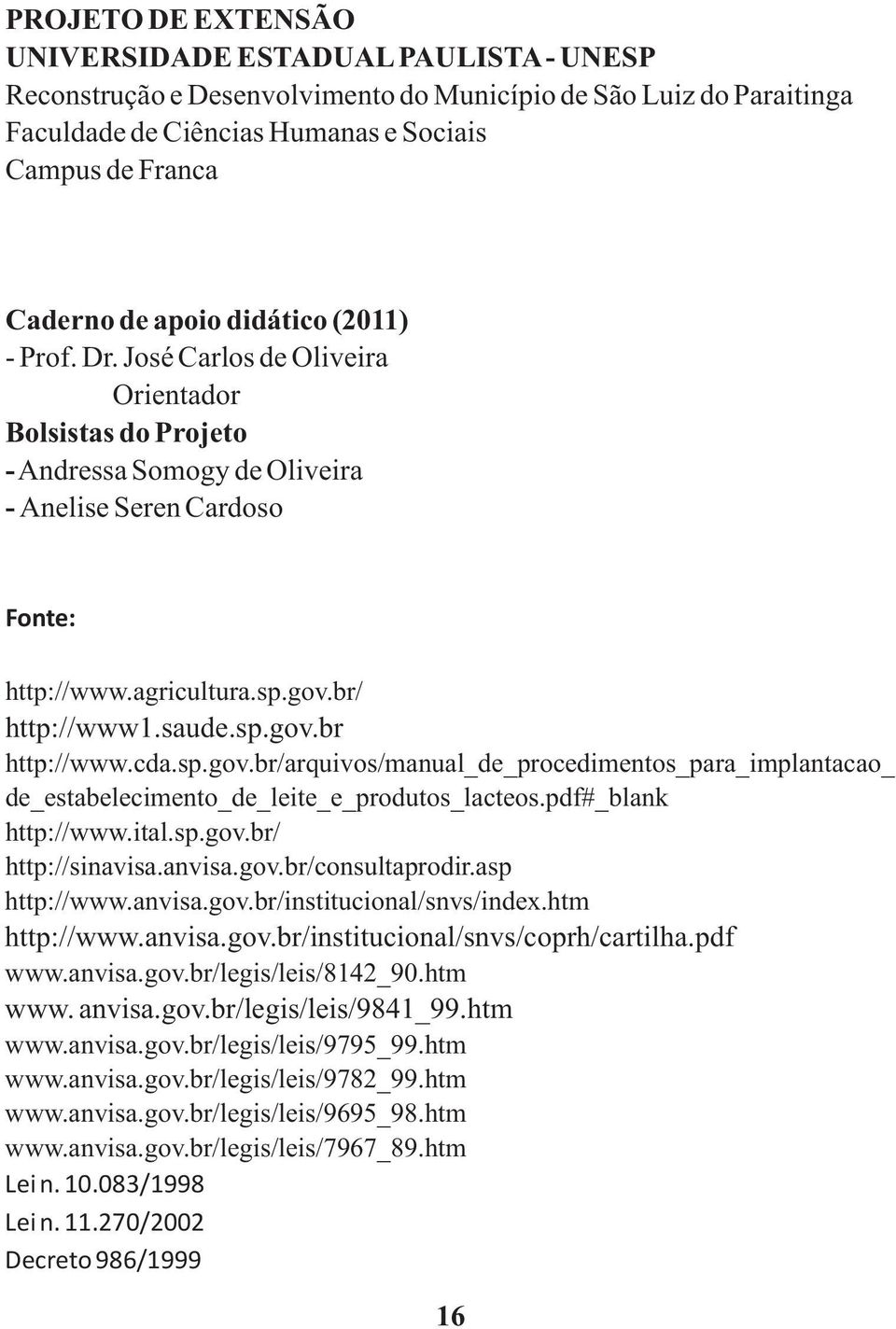 saude.sp.gov.br http://www.cda.sp.gov.br/arquivos/manual_de_procedimentos_para_implantacao_ de_estabelecimento_de_leite_e_produtos_lacteos.pdf#_blank http://www.ital.sp.gov.br/ http://sinavisa.anvisa.