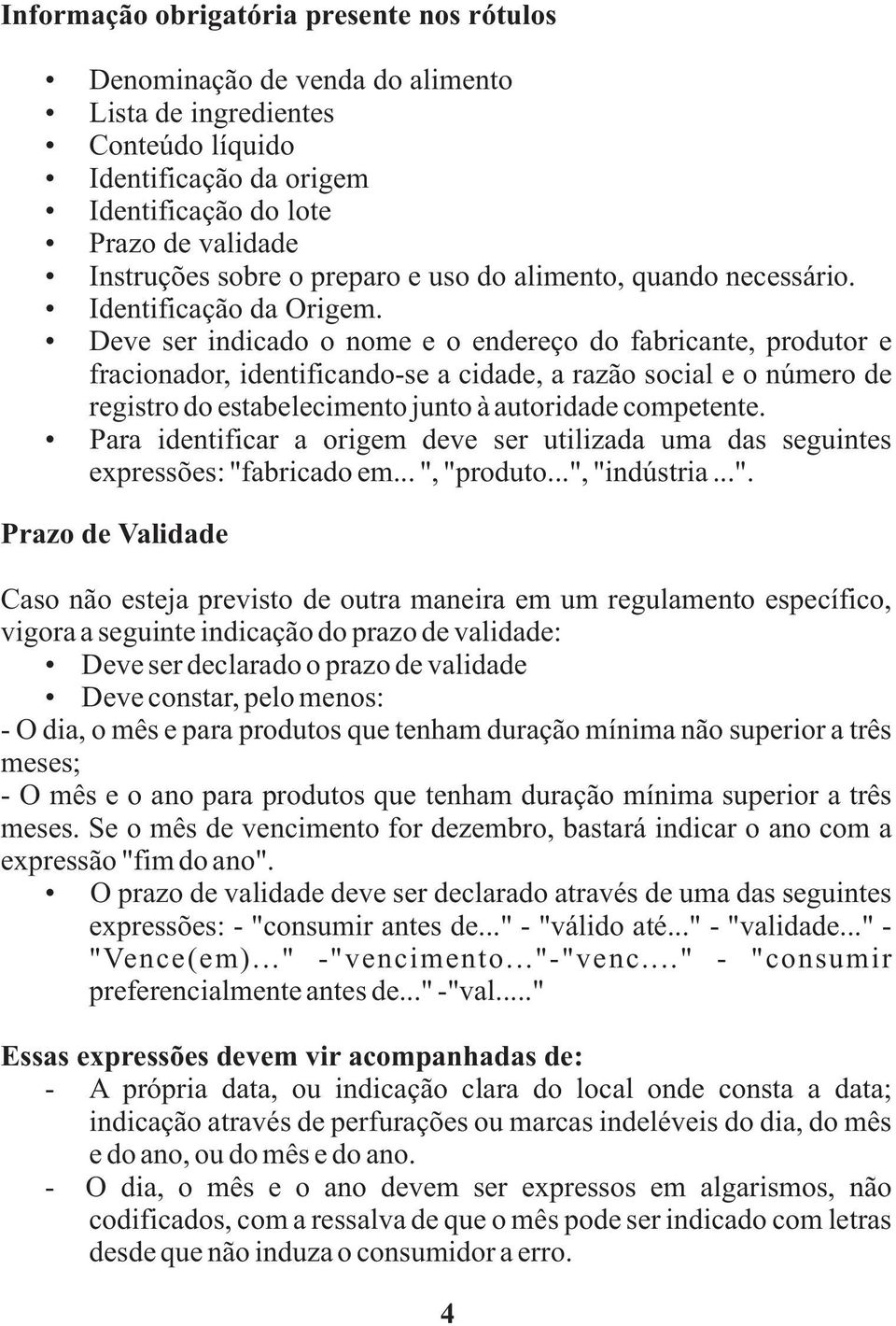 Deve ser indicado o nome e o endereço do fabricante, produtor e fracionador, identificando-se a cidade, a razão social e o número de registro do estabelecimento junto à autoridade competente.